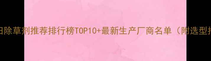 图片 甜菜田除草剂推荐排行榜TOP10+最新生产厂商名单（附选型指南）