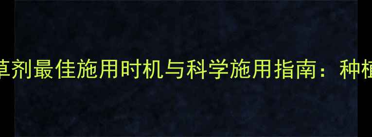 图片 甜菜除草剂最佳施用时机与科学施用指南：种植全攻略