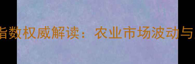 图片 生物价格指数权威解读：农业市场波动与应对策略1