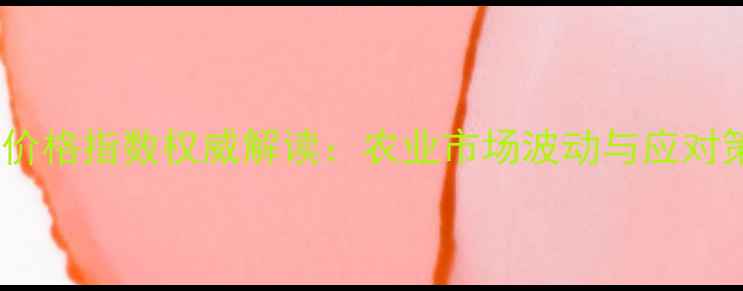 图片 生物价格指数权威解读：农业市场波动与应对策略2