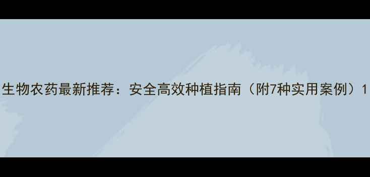 图片 生物农药最新推荐：安全高效种植指南（附7种实用案例）1