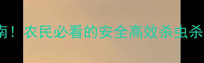 图片 生物农药红黑榜+使用指南！农民必看的安全高效杀虫杀菌药单，附详细配比方法