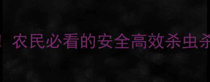 图片 生物农药红黑榜+使用指南！农民必看的安全高效杀虫杀菌药单，附详细配比方法1