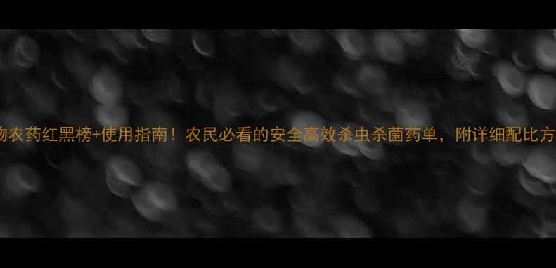 图片 生物农药红黑榜+使用指南！农民必看的安全高效杀虫杀菌药单，附详细配比方法2