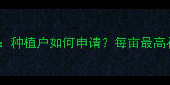 图片 生物农药补贴政策解读：种植户如何申请？每亩最高补贴300元，附申请指南