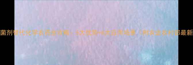 图片 生物杀菌剂替代化学农药全攻略：5大优势+6大应用场景（附农业农村部最新数据）