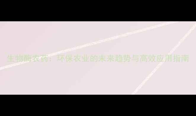 图片 生物酶农药：环保农业的未来趋势与高效应用指南