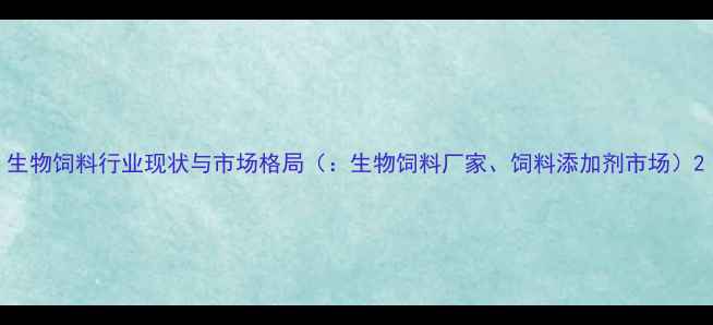 图片 生物饲料行业现状与市场格局（：生物饲料厂家、饲料添加剂市场）2