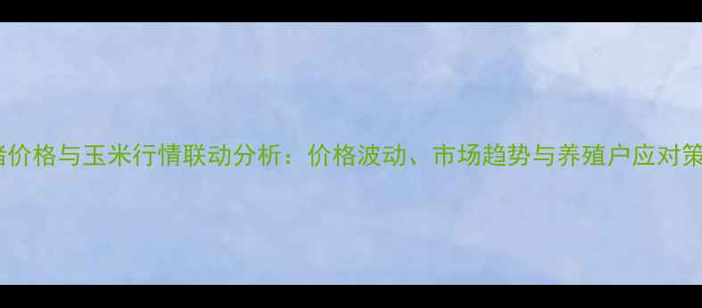 图片 生猪价格与玉米行情联动分析：价格波动、市场趋势与养殖户应对策略2