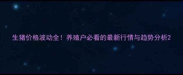 图片 生猪价格波动全！养殖户必看的最新行情与趋势分析2