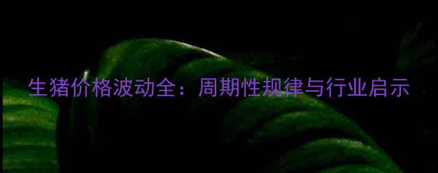 图片 生猪价格波动全：周期性规律与行业启示
