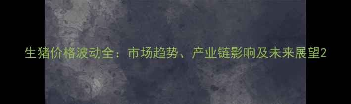 图片 生猪价格波动全：市场趋势、产业链影响及未来展望2