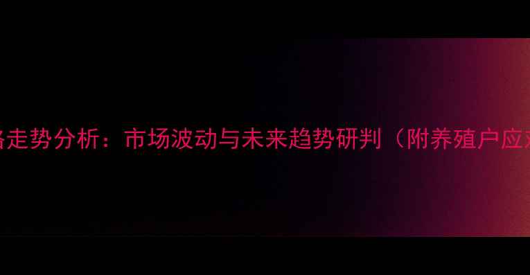 图片 生猪价格走势分析：市场波动与未来趋势研判（附养殖户应对策略）