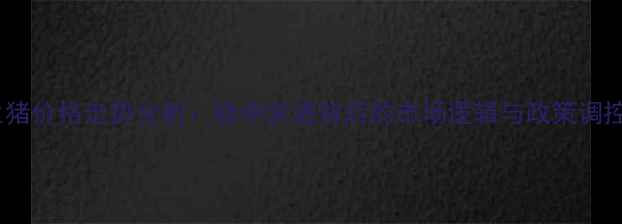 图片 生猪价格走势分析：稳中求进背后的市场逻辑与政策调控2