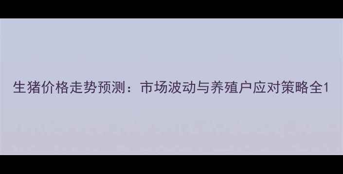 图片 生猪价格走势预测：市场波动与养殖户应对策略全1