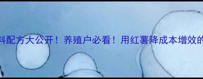 图片 生红薯饲料配方大公开！养殖户必看！用红薯降成本增效的5大妙招2
