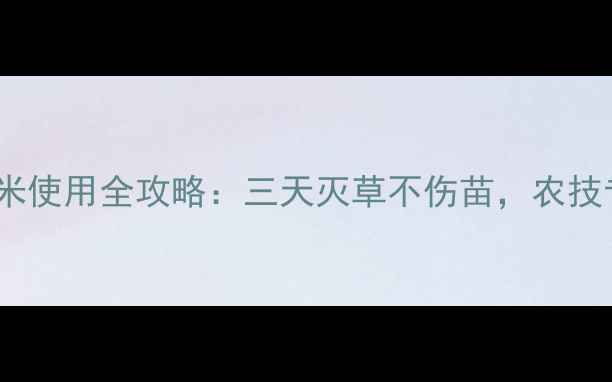 图片 甲乙秀除草剂玉米使用全攻略：三天灭草不伤苗，农技专家亲测有效！2