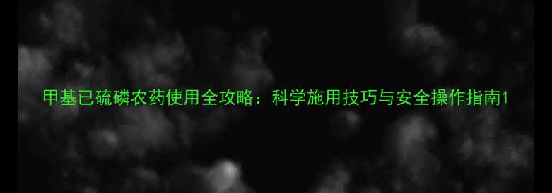 图片 甲基已硫磷农药使用全攻略：科学施用技巧与安全操作指南1