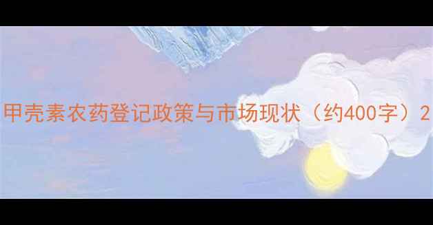 图片 甲壳素农药登记政策与市场现状（约400字）2