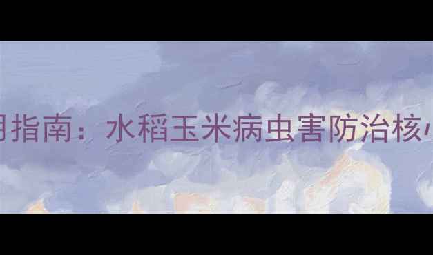 图片 甲氧虫威高效使用指南：水稻玉米病虫害防治核心药剂安全施用全