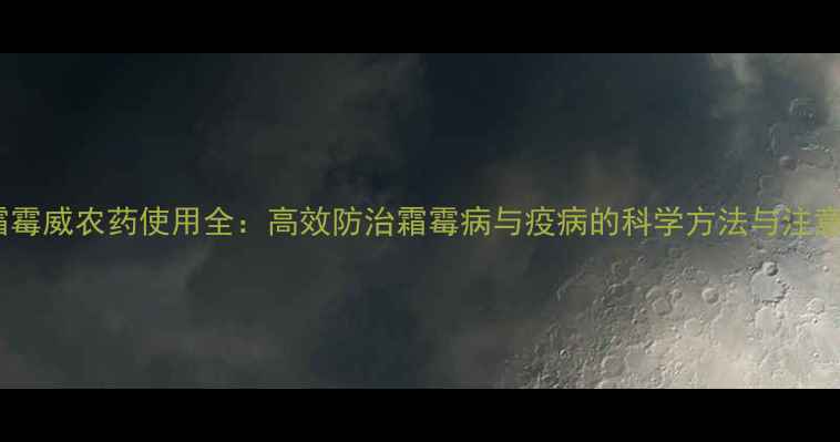 图片 甲霜霜霉威农药使用全：高效防治霜霉病与疫病的科学方法与注意事项1