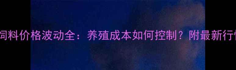 图片 甲鱼饲料价格波动全：养殖成本如何控制？附最新行情表1