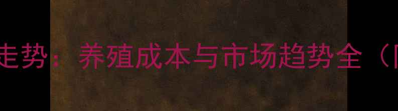 图片 畜牧交易价格走势：养殖成本与市场趋势全（附最新数据）2