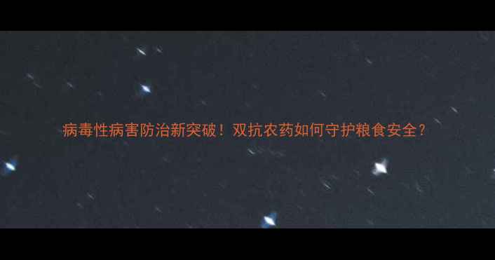 图片 病毒性病害防治新突破！双抗农药如何守护粮食安全？