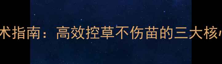 图片 白瓜子苗后除草剂使用技术指南：高效控草不伤苗的三大核心要点（附农科院数据）1
