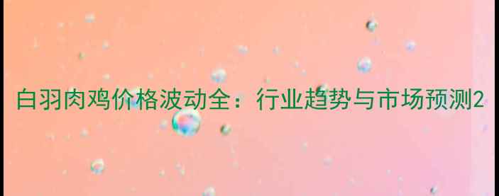 图片 白羽肉鸡价格波动全：行业趋势与市场预测2