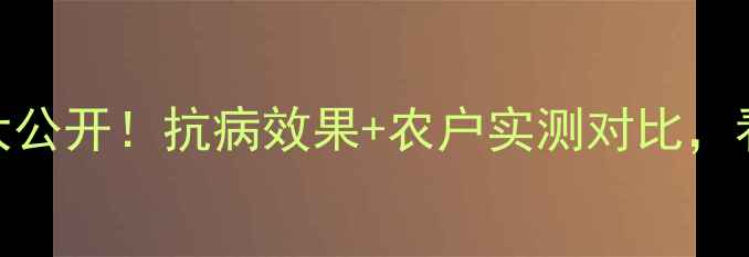 图片 百施利农药使用技巧大公开！抗病效果+农户实测对比，看完这篇再买不踩坑！