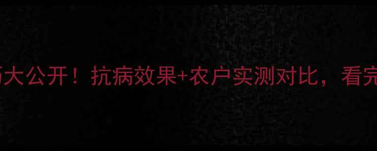 图片 百施利农药使用技巧大公开！抗病效果+农户实测对比，看完这篇再买不踩坑！2