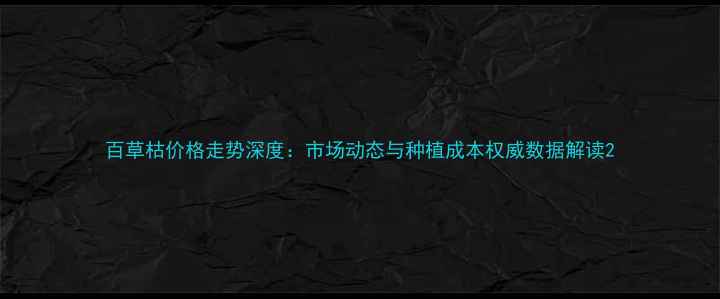 图片 百草枯价格走势深度：市场动态与种植成本权威数据解读2