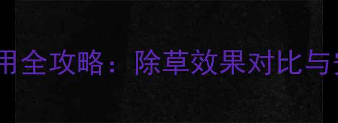 图片 百草枯替代品百草粘使用全攻略：除草效果对比与安全操作指南（新版）1