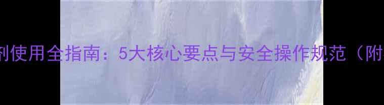 图片 百草枯除草剂使用全指南：5大核心要点与安全操作规范（附权威数据）1