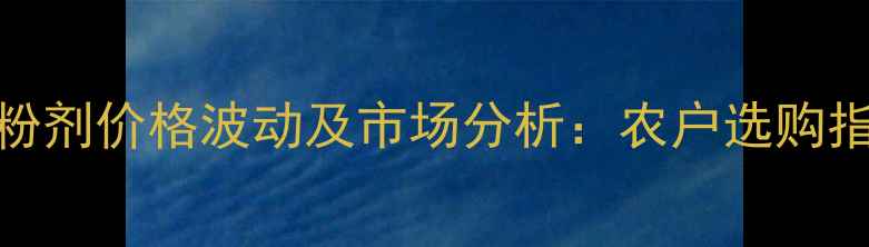 图片 百菌清可湿性粉剂价格波动及市场分析：农户选购指南与使用技巧
