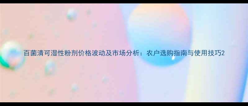 图片 百菌清可湿性粉剂价格波动及市场分析：农户选购指南与使用技巧2