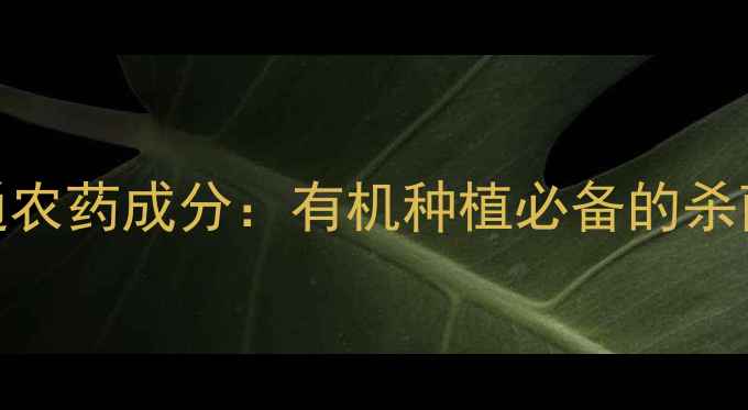 图片 百菌通农药成分：有机种植必备的杀菌专家