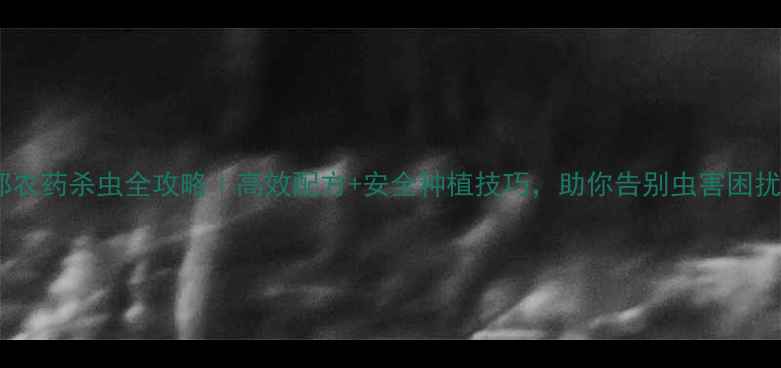 图片 百部农药杀虫全攻略｜高效配方+安全种植技巧，助你告别虫害困扰！1