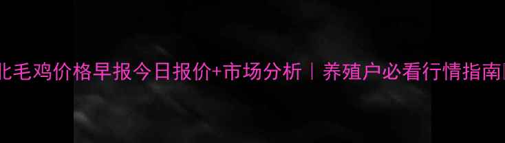 图片 皖北毛鸡价格早报今日报价+市场分析｜养殖户必看行情指南✨2
