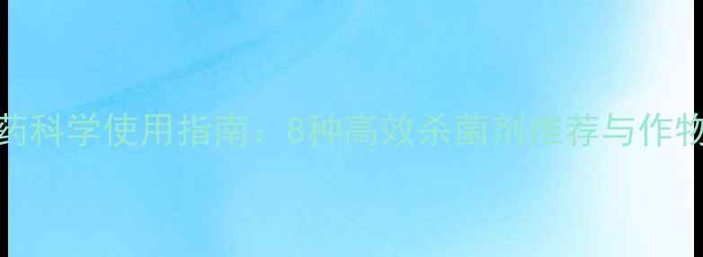 图片 真菌防治农药科学使用指南：8种高效杀菌剂推荐与作物管理全攻略