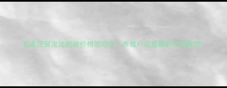 图片 石家庄保定活肥猪价格波动全｜养殖户必看最新行情报告1