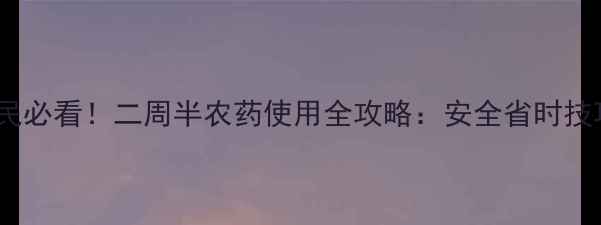 图片 石家庄农民必看！二周半农药使用全攻略：安全省时技巧大公开1