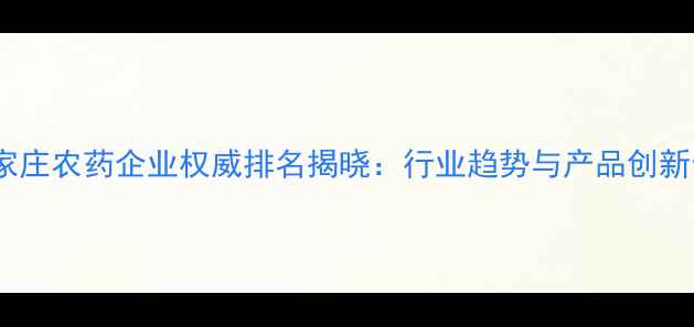图片 石家庄农药企业权威排名揭晓：行业趋势与产品创新全1