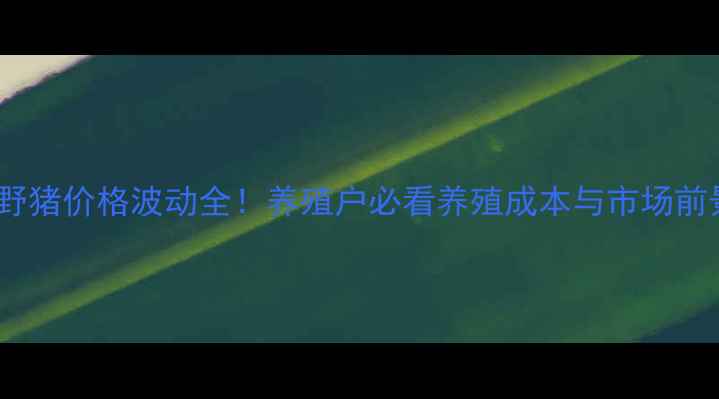 图片 石家庄唐山野猪价格波动全！养殖户必看养殖成本与市场前景分析🐷💰1