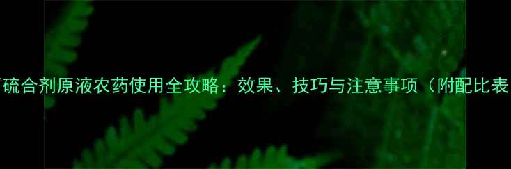 图片 石硫合剂原液农药使用全攻略：效果、技巧与注意事项（附配比表）