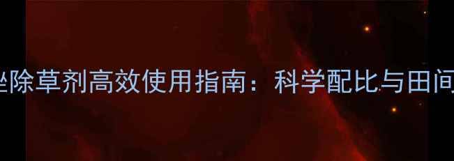 图片 砜吡草唑除草剂高效使用指南：科学配比与田间管理全2