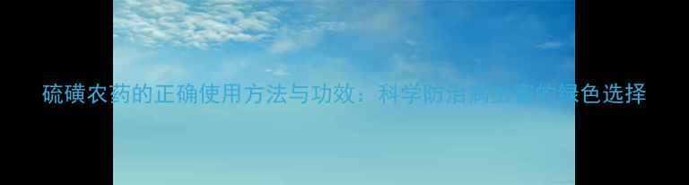 图片 硫磺农药的正确使用方法与功效：科学防治病虫害的绿色选择