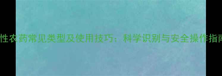 图片 碱性农药常见类型及使用技巧：科学识别与安全操作指南1