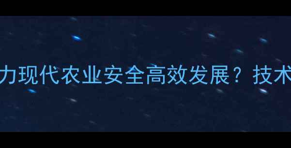 图片 磷化工农药如何助力现代农业安全高效发展？技术创新与产业升级全